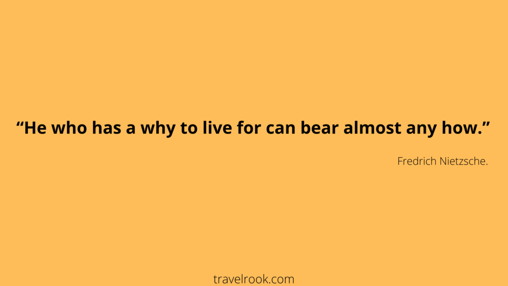 Quote by Nietzche - "He who has a why to live can bear almost any how."